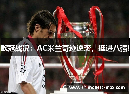 欧冠战况：AC米兰奇迹逆袭，挺进八强!