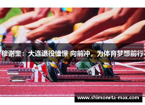 穆谢奎：大连退役憧憬 向前冲，为体育梦想前行