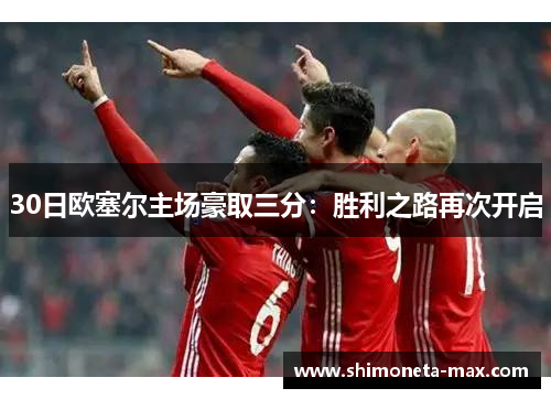 30日欧塞尔主场豪取三分：胜利之路再次开启