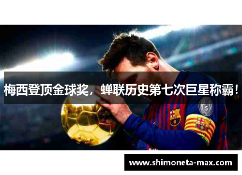 梅西登顶金球奖，蝉联历史第七次巨星称霸！