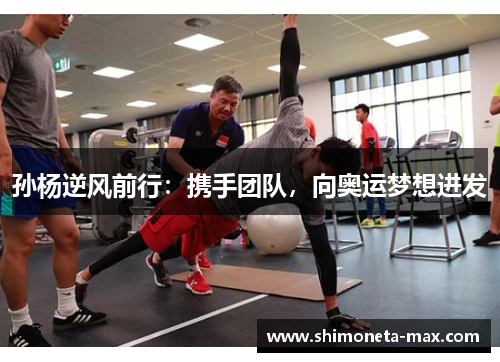 孙杨逆风前行：携手团队，向奥运梦想进发