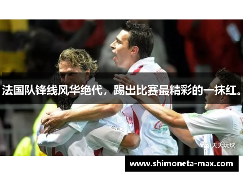法国队锋线风华绝代，踢出比赛最精彩的一抹红。