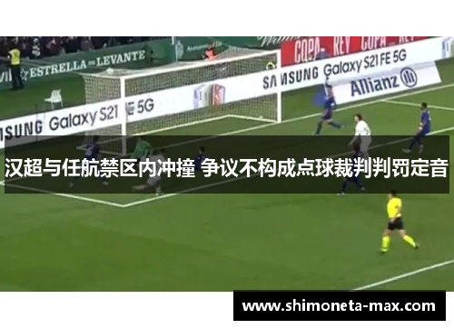 汉超与任航禁区内冲撞 争议不构成点球裁判判罚定音